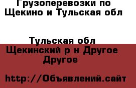Грузоперевозки по  Щекино и Тульская обл. - Тульская обл., Щекинский р-н Другое » Другое   